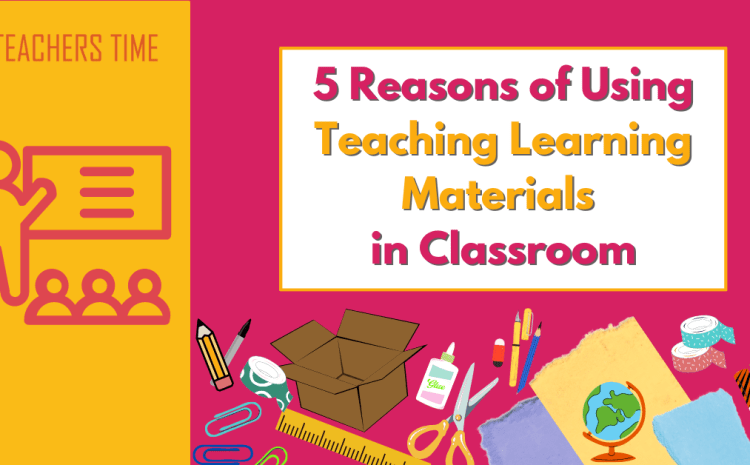  5 Reasons of Using Teaching Learning Materials in Classroom