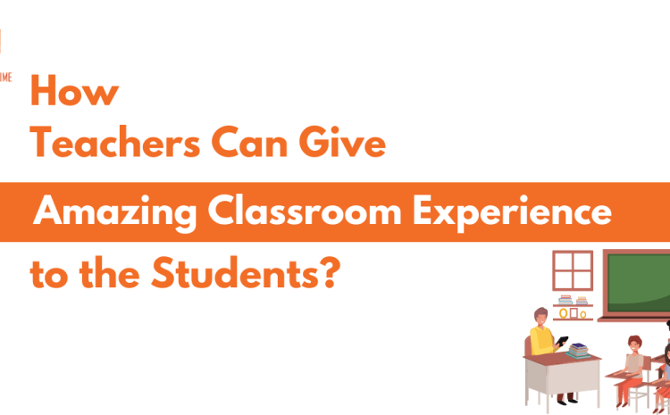  How Teachers Can Give Amazing Classroom Experience to the Students?